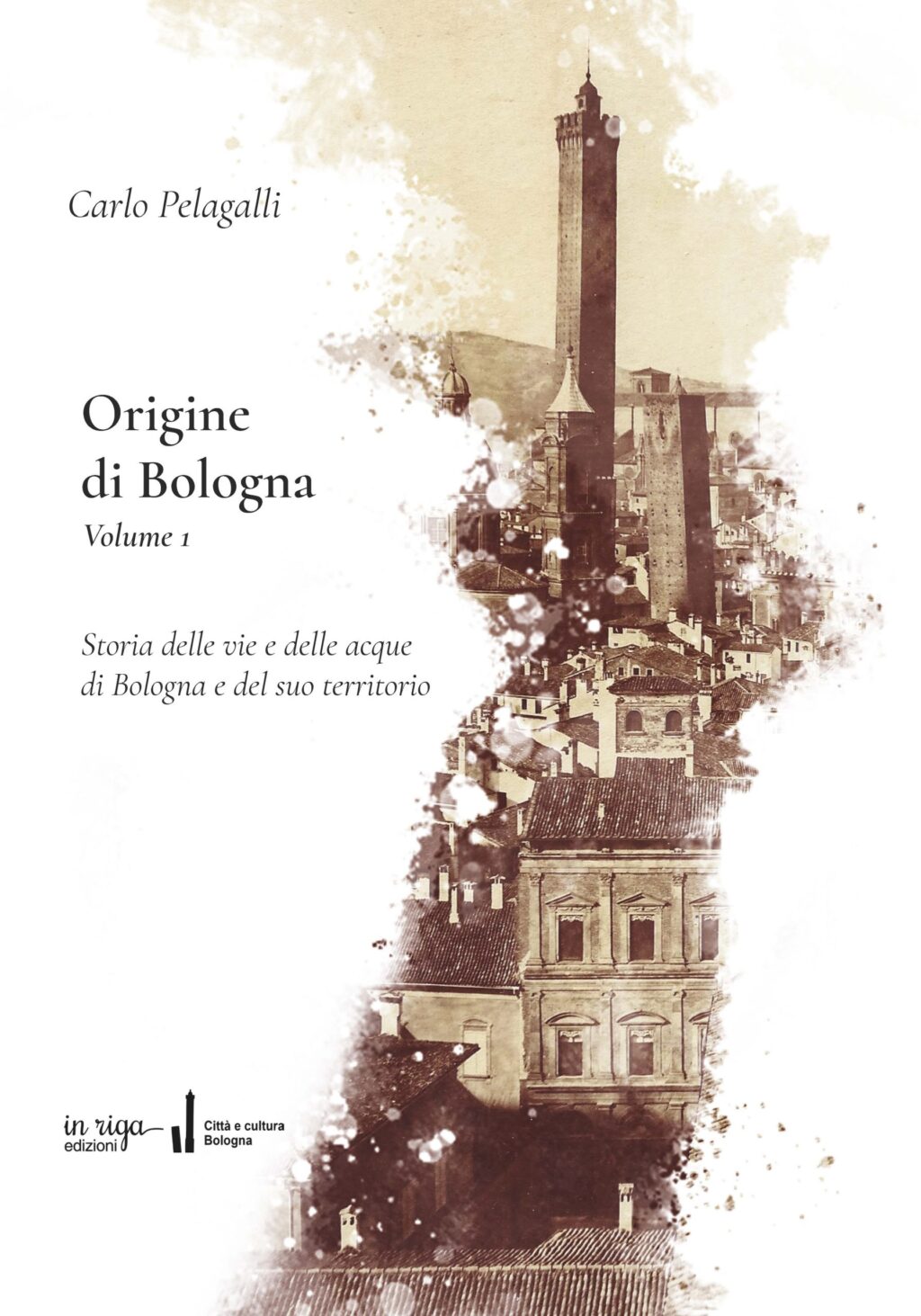 Carlo  Pelagalli, Origine di Bologna Vol.1. Storia delle vie e delle acque di Bologna e del suo territorio - Copertina flessibile