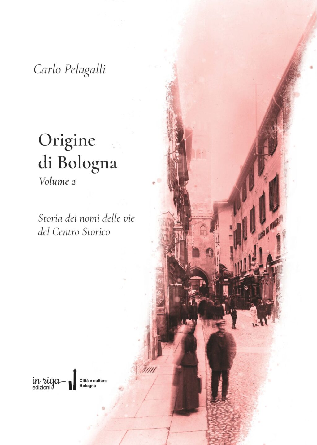 Carlo Pelagalli, Origine di Bologna Volume 2. Storia dei nomi delle vie del Centro Storico -  Copertina flessibile