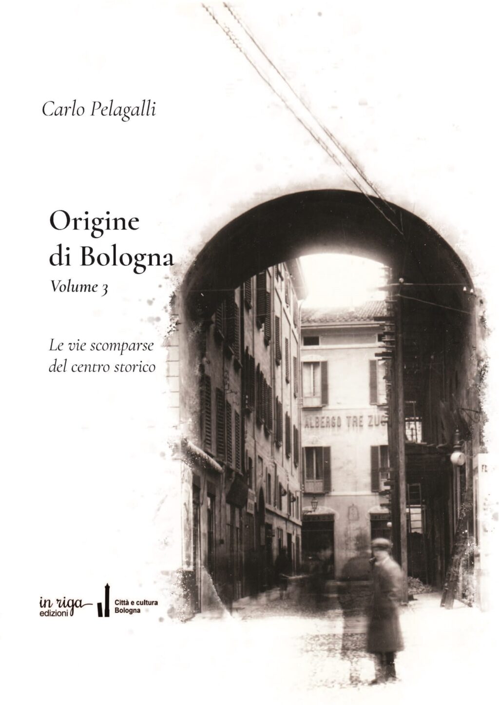 Carlo Pelagalli - Origine di Bologna. Volume 3. Le vie scomparse del centro storico