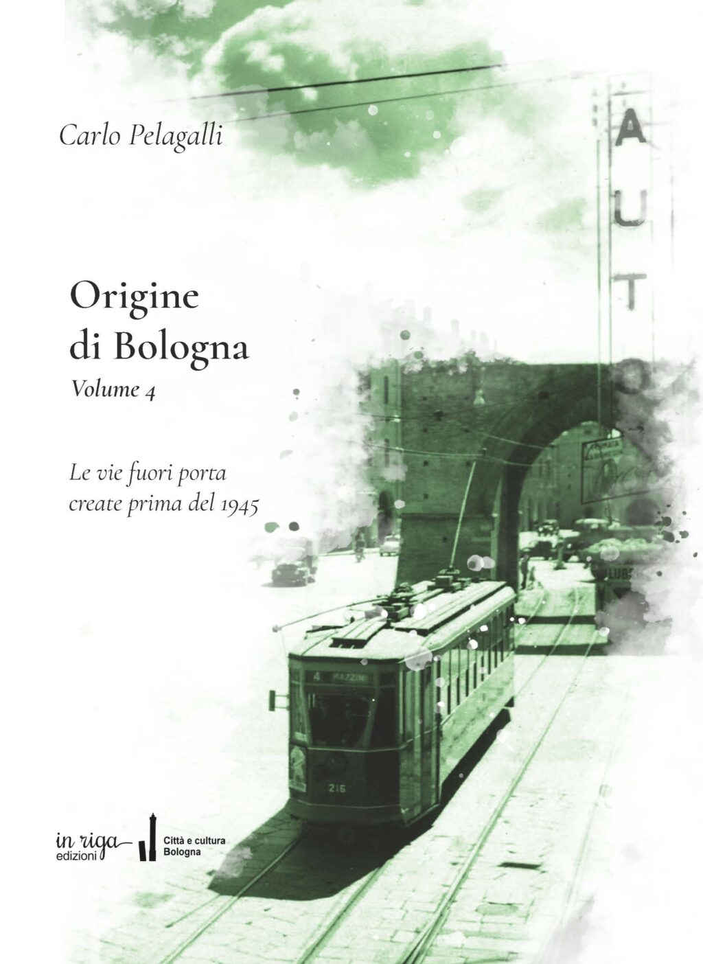 Carlo Pelagalli - Origine di Bologna. Volume 4. Le vie fuori porta create prima del 1945 - Copertina flessibile