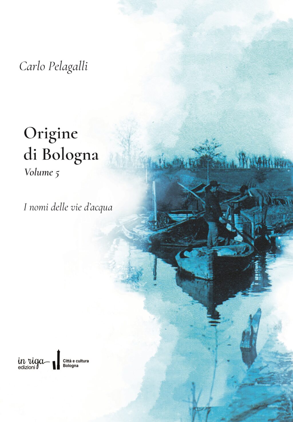 Carlo Pelagalli - Origine di Bologna. Volume 5. I nomi delle vie d'acqua - Copertina flessibile